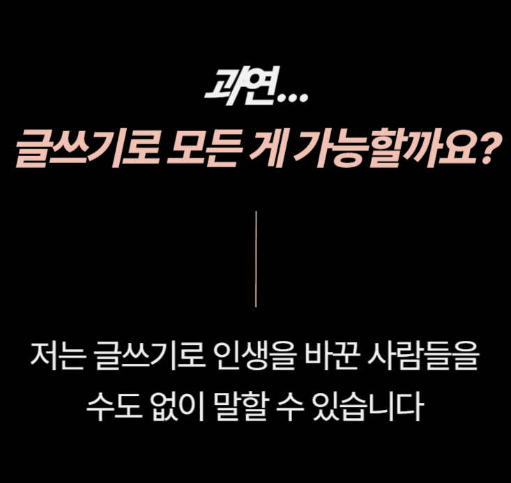 e8c416d89e98b4904d784e693d215ad0_1702963257_9583.png 과연, 글쓰기로 모든 게 가능할까요? 저는 글쓰기로 인생을 바꾼 사람들을 수도 없이 말할 수 있습니다.